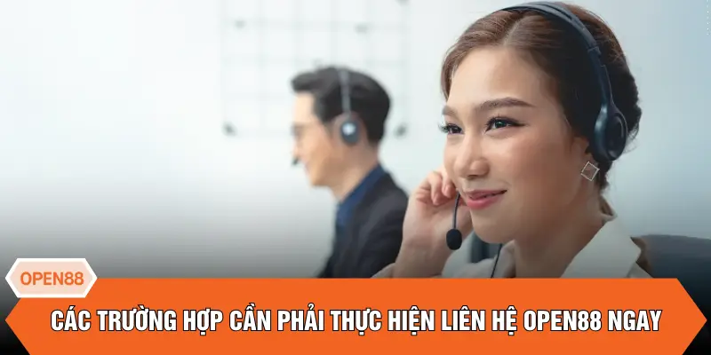 Các trường hợp cần phải thực hiện liên hệ OPEN88 ngay