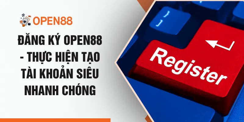 Đăng Ký OPEN88 - Thực Hiện Tạo Tài Khoản Siêu Nhanh Chóng