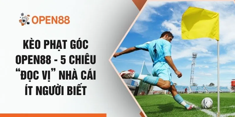 Kèo Phạt Góc OPEN88 - 5 Chiêu “Đọc Vị” Nhà Cái Ít Người Biết
